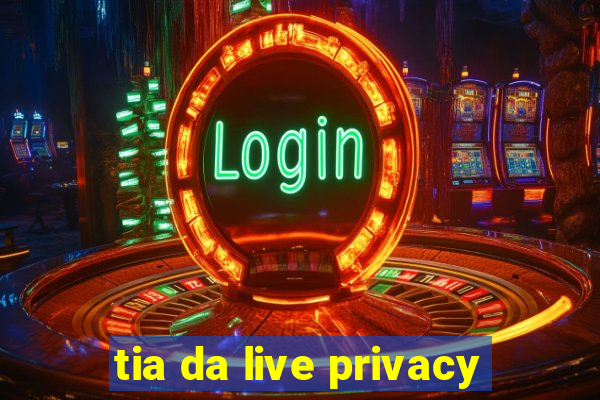 tia da live privacy